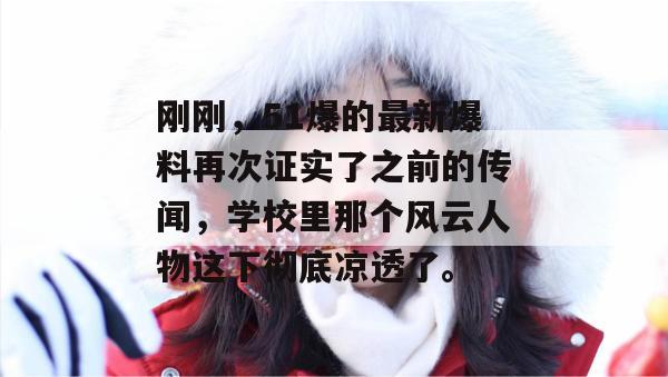 刚刚,51爆的最新爆料再次证实了之前的传闻,学校里那个风云人物这下彻底凉透了。 刚刚,51爆的最新爆料再次证实了之前的传闻,学校里那个风云人物这下彻底凉透了。