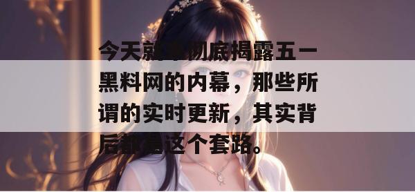 今天就来彻底揭露五一黑料网的内幕，那些所谓的实时更新，其实背后都是这个套路。