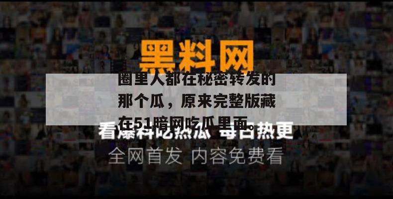 圈里人都在秘密转发的那个瓜，原来完整版藏在51暗网吃瓜里面。