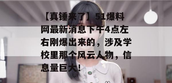 【真锤来了】51爆料网最新消息下午4点左右刚爆出来的，涉及学校里那个风云人物，信息量巨大！